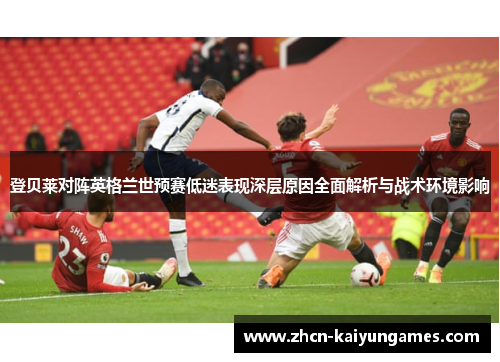 登贝莱对阵英格兰世预赛低迷表现深层原因全面解析与战术环境影响