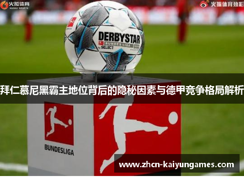 拜仁慕尼黑霸主地位背后的隐秘因素与德甲竞争格局解析